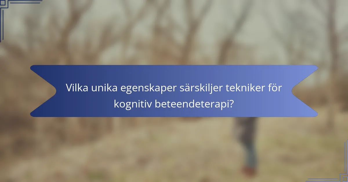 Vilka unika egenskaper särskiljer tekniker för kognitiv beteendeterapi?