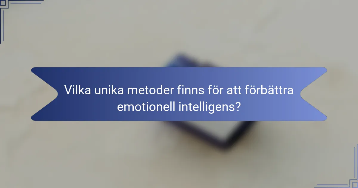 Vilka unika metoder finns för att förbättra emotionell intelligens?