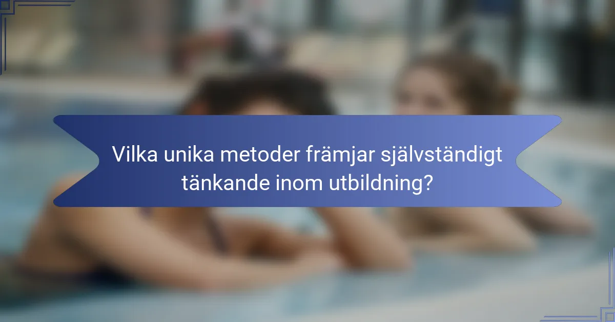Vilka unika metoder främjar självständigt tänkande inom utbildning?