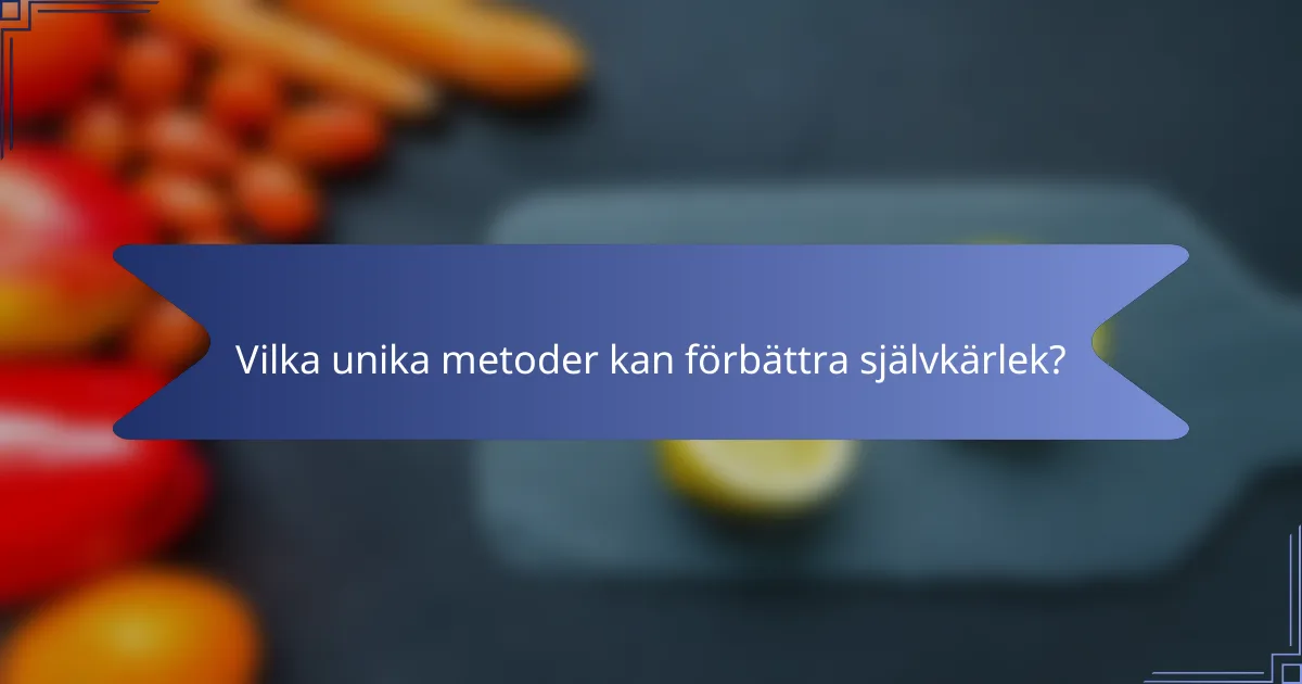 Vilka unika metoder kan förbättra självkärlek?