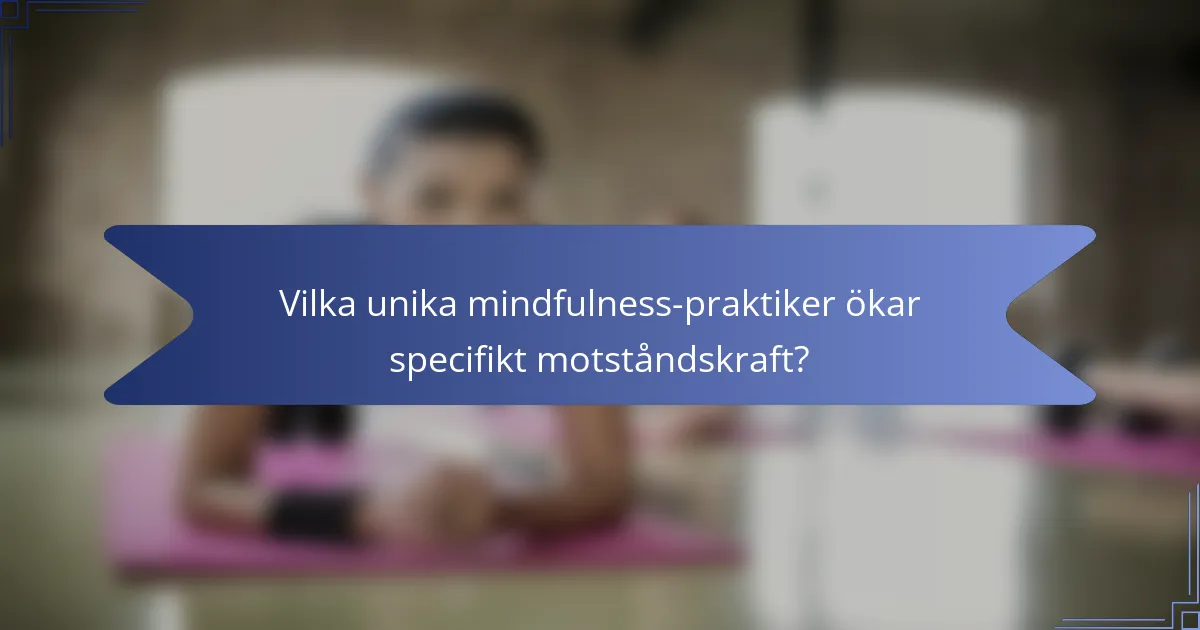 Vilka unika mindfulness-praktiker ökar specifikt motståndskraft?