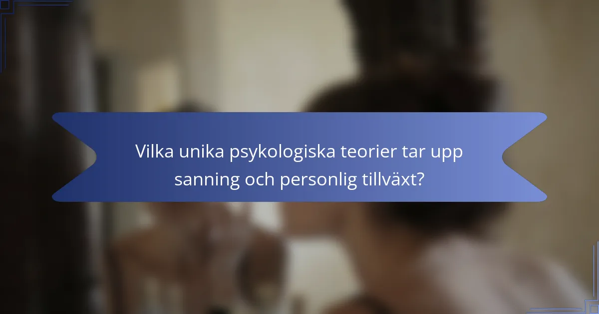 Vilka unika psykologiska teorier tar upp sanning och personlig tillväxt?