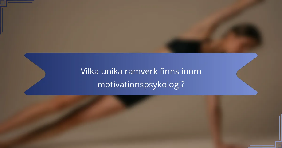 Vilka unika ramverk finns inom motivationspsykologi?