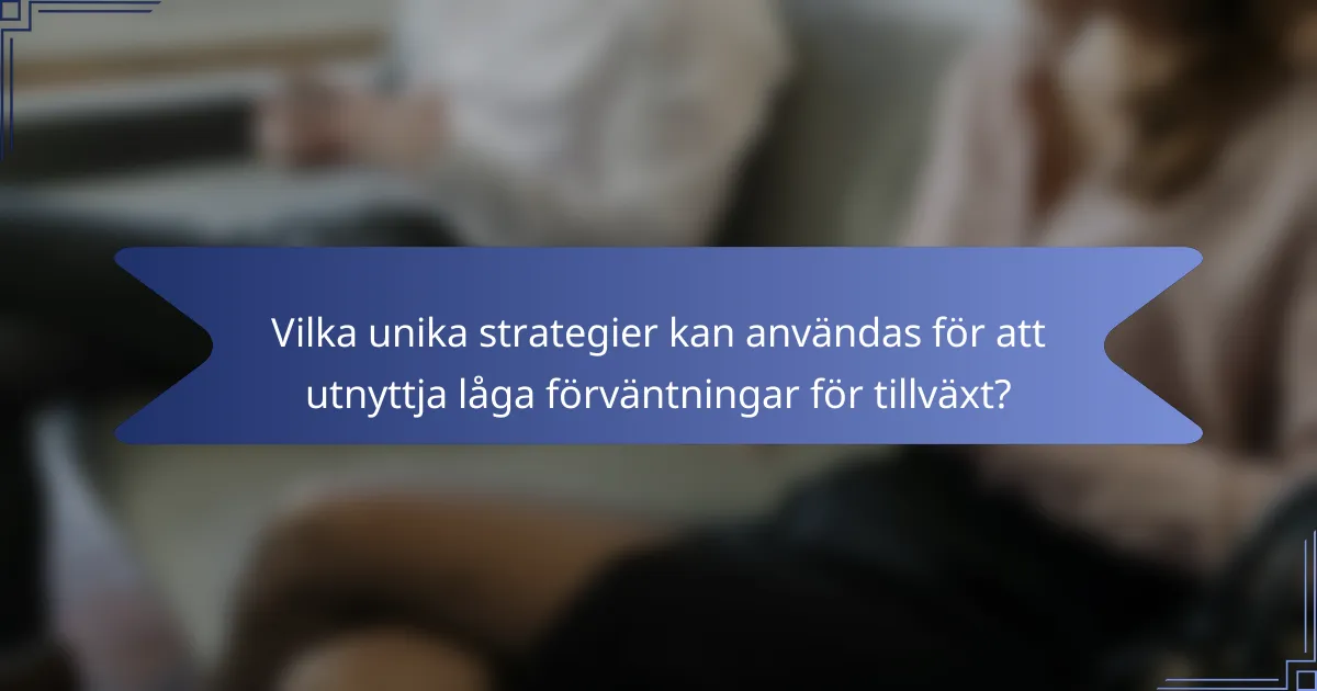 Vilka unika strategier kan användas för att utnyttja låga förväntningar för tillväxt?