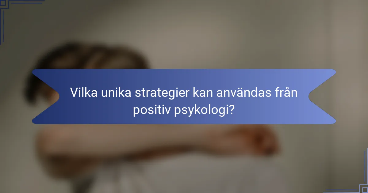 Vilka unika strategier kan användas från positiv psykologi?
