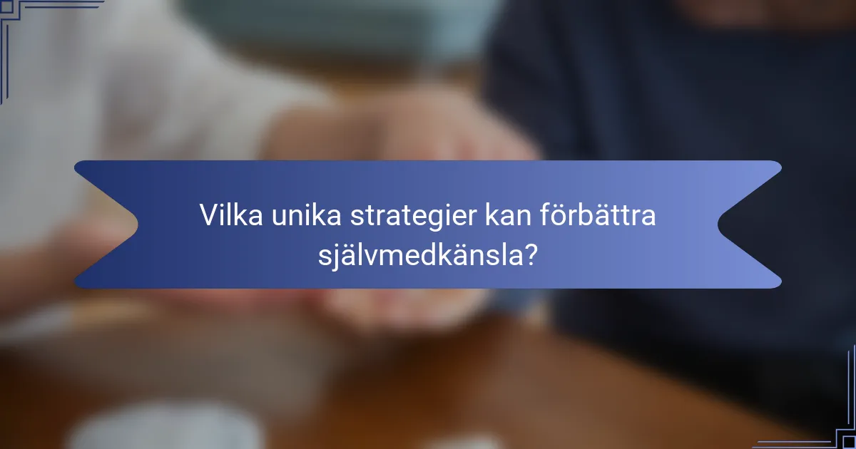 Vilka unika strategier kan förbättra självmedkänsla?