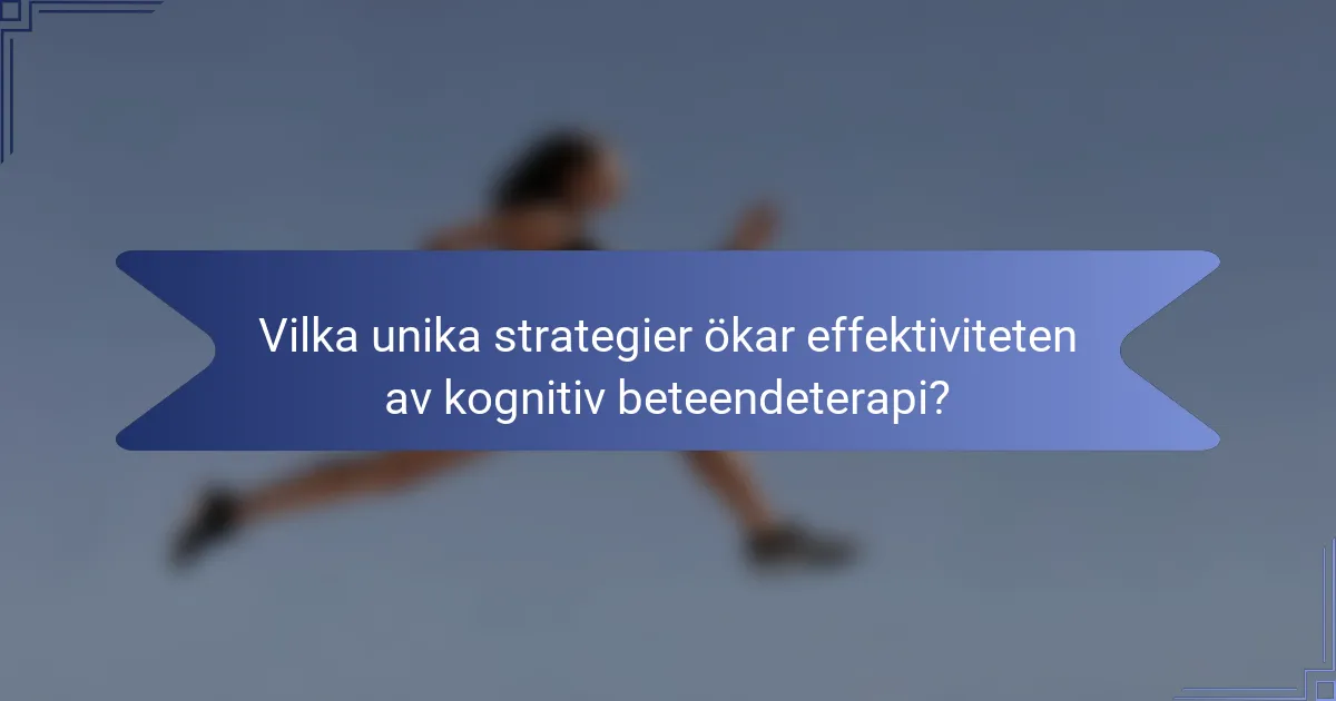 Vilka unika strategier ökar effektiviteten av kognitiv beteendeterapi?