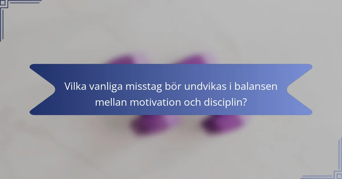 Vilka vanliga misstag bör undvikas i balansen mellan motivation och disciplin?