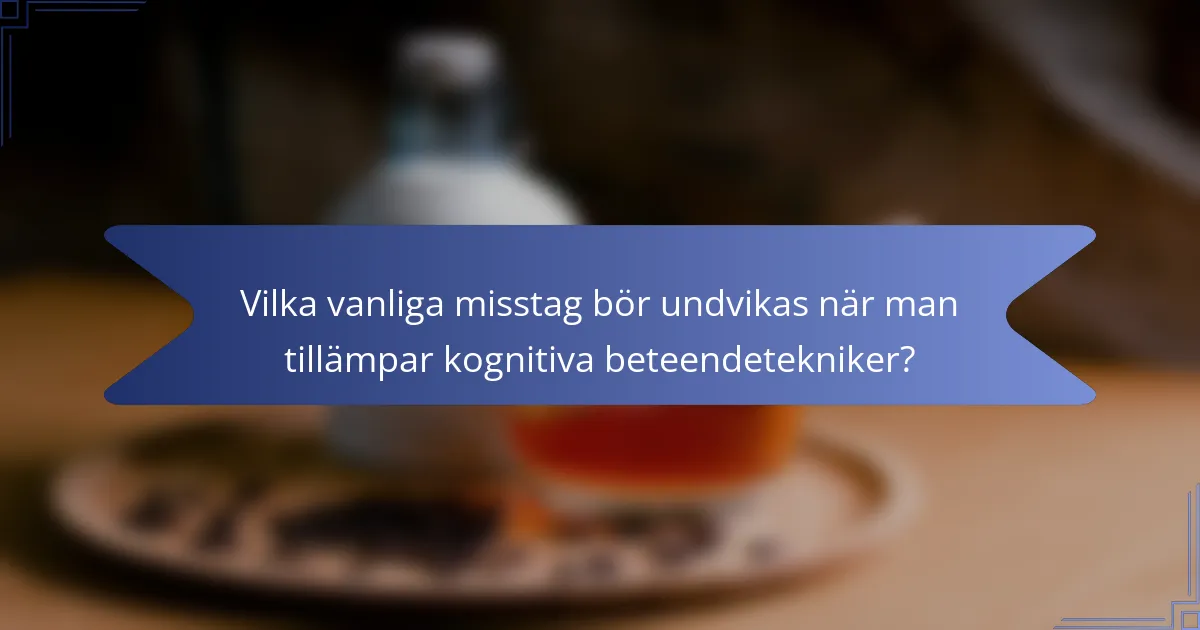 Vilka vanliga misstag bör undvikas när man tillämpar kognitiva beteendetekniker?