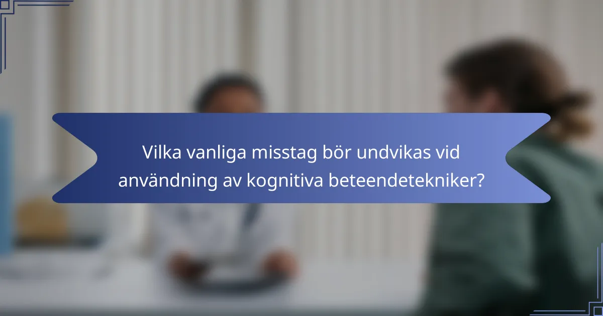 Vilka vanliga misstag bör undvikas vid användning av kognitiva beteendetekniker?
