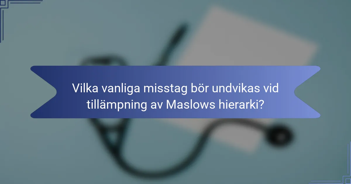 Vilka vanliga misstag bör undvikas vid tillämpning av Maslows hierarki?