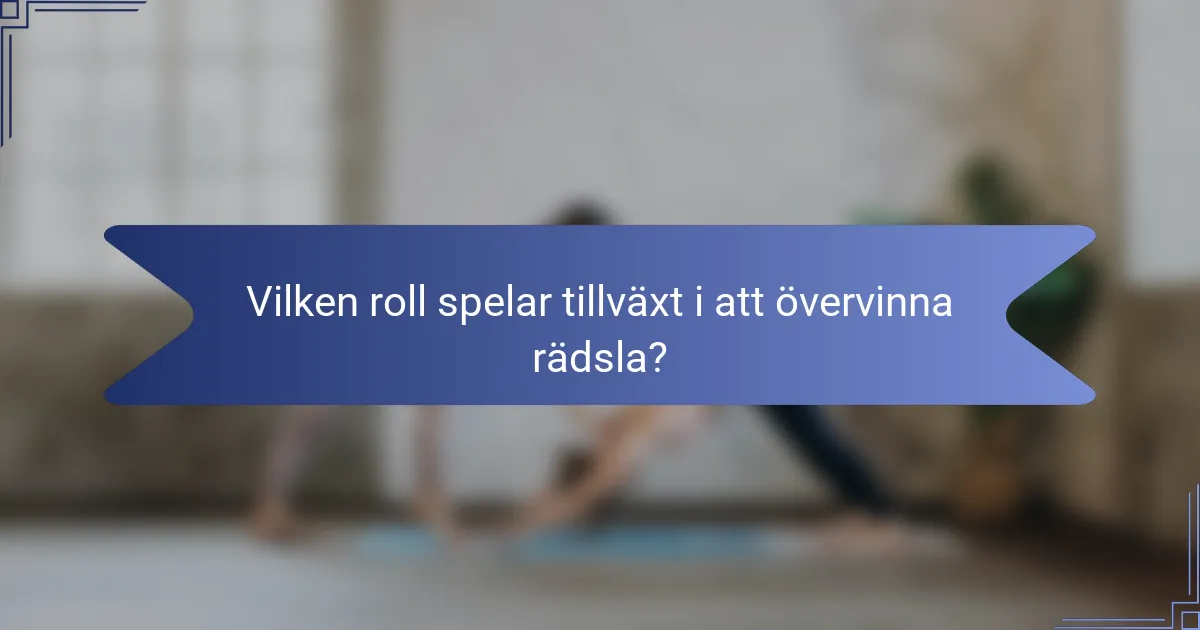 Vilken roll spelar tillväxt i att övervinna rädsla?